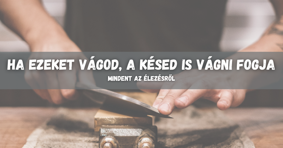 Ha ezeket vágod, a késed is mindent vágni fog