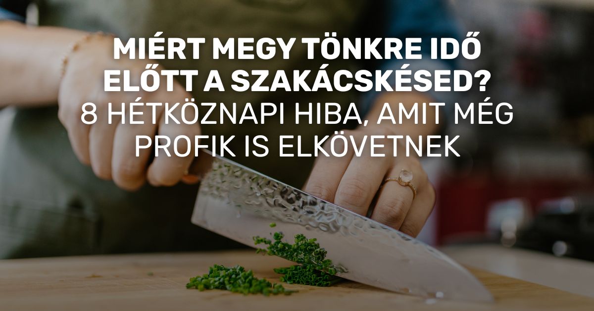 Miért megy tönkre idő előtt a szakácskésed? – 8 hétköznapi hiba, amit még profik is elkövetnek