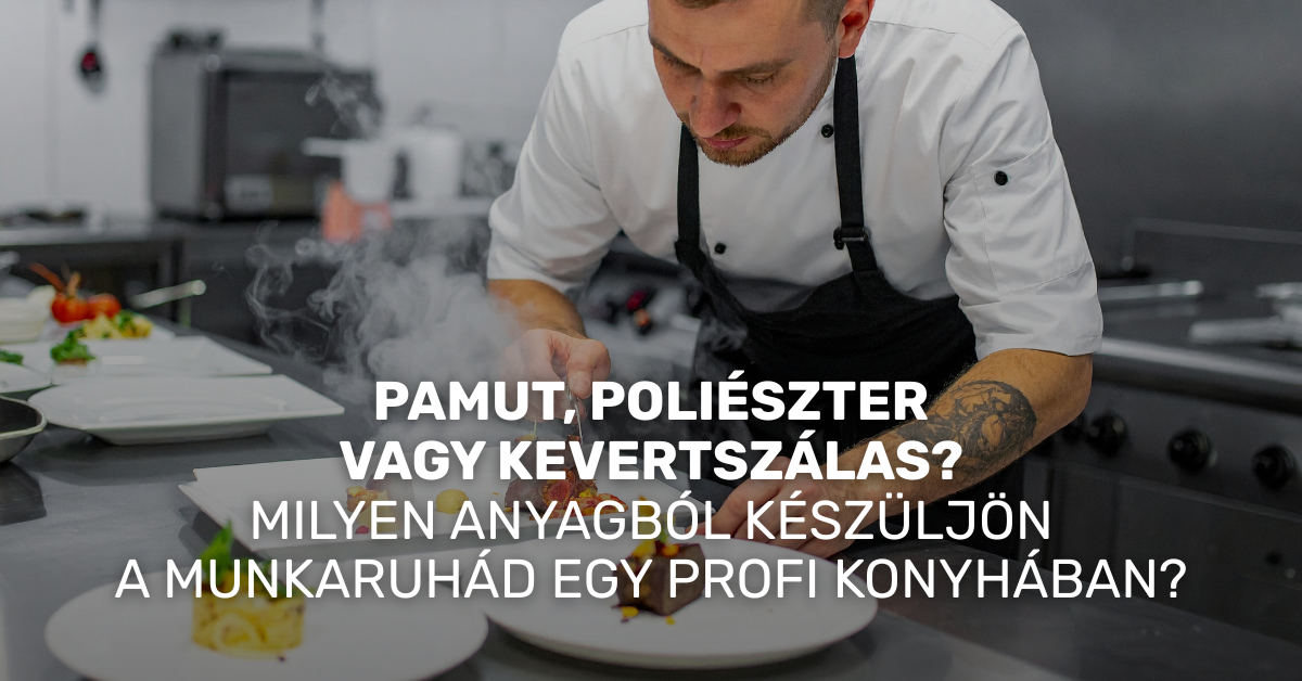 Pamut, poliészter vagy kevertszálas? – Milyen anyagból készüljön a munkaruhád egy profi konyhában?